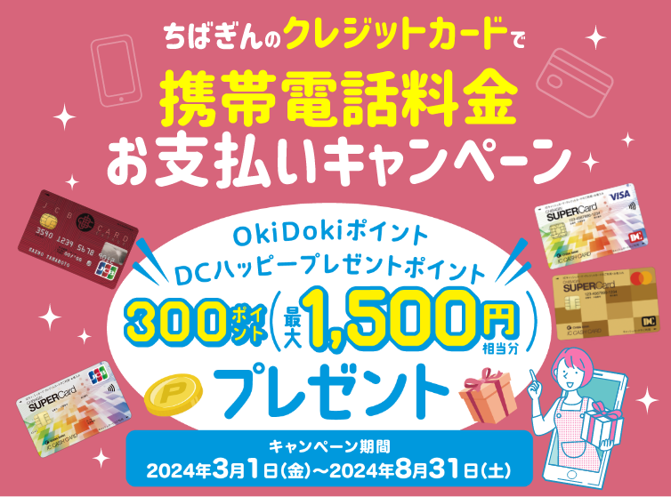 ちばぎんのクレジットカードで携帯電話料金お支払いキャンペーン OkiDokiポイントDCハッピープレゼントポイント300ポイント（最大1,500円相当分）プレゼント キャンペーン期間：2024年3月1日（金）～2024年8月31日（土）