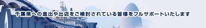 千葉県へ進出・出店をご検討されている皆様をフルサポートいたします。