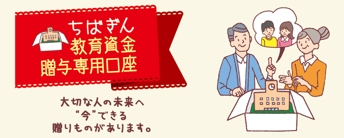 ちばぎん教育資金贈与専用口座　大切な人の未来へ“今”できる贈りものがあります。