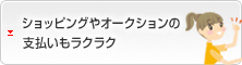 ショッピングやオークションの支払いもラクラク