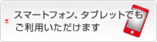 スマートフォン、タブレットでもご利用いただけます