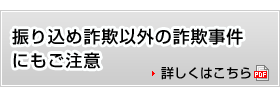 振り込め詐欺以外の詐欺事件にもご注意　詳しくはこちら