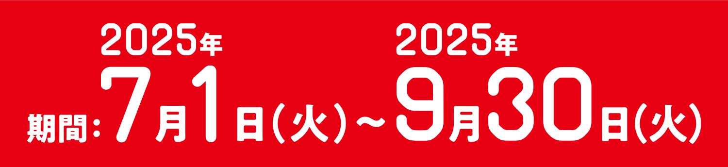 期間：2025年7月1日（火）～2025年9月30日（火）