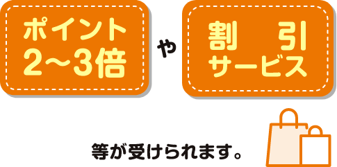 ポイント2～3倍や割引サービス等が受けられます。