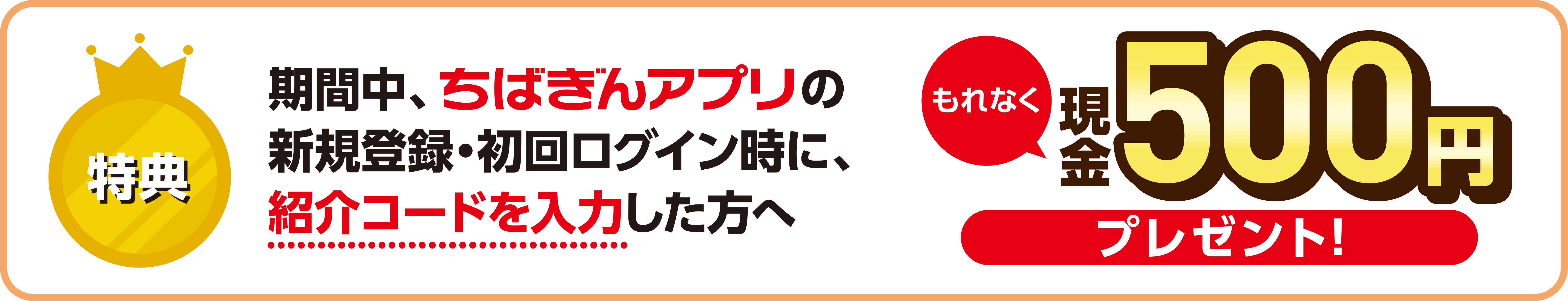 特典 期間中、ちばぎんアプリの新規登録・初回ログイン時に、紹介コードを入力した方へもれなく現金500円プレゼント