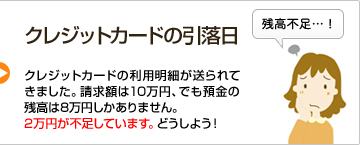 クレジットカードの引落日 クレジットカードの利用明細が送られてきました。請求額は10万円、でも預金の残高は8万円しかありません。2万円が不足しています。どうしよう！