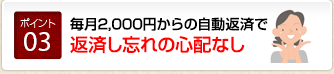 毎月2,000円からの自動返済で　返済し忘れの心配なし