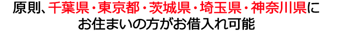 原則、千葉県・東京都・茨城県・埼玉県・神奈川県（横浜市・川崎市）にお住まいの方がお借入れ可能。