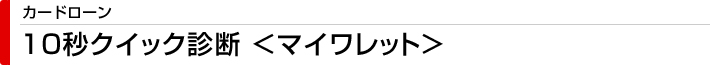 カードローン　10秒クイック診断＜マイワレット＞