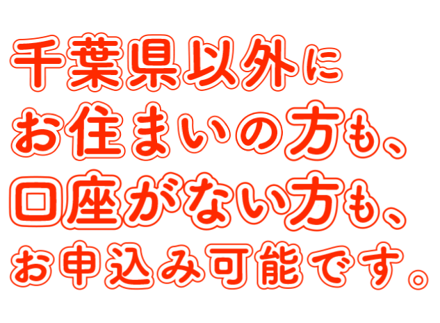 千葉県以外にお住まいの方も、口座がない方も、お申込み可能です。