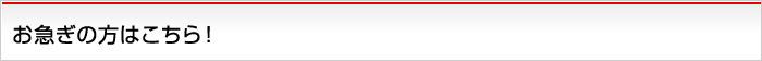 お急ぎの方はこちら！