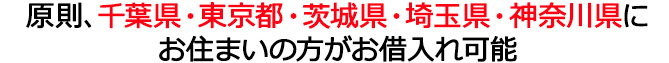 原則、千葉県・東京都・茨城県・埼玉県・神奈川県（横浜市・川崎市）にお住まいの方がお借入れ可能。