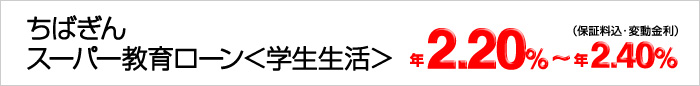 ちばぎんスーパー教育ローン<学生生活> 年2.35%~年2.55%(変動金利・保証料込)