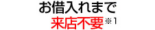 お借入れまで来店不要※1 審査結果の即日回答※1も可能
