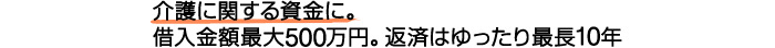 介護に関する資金に。借入金額最大300万円。返済はゆったり最長7年