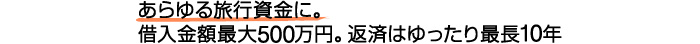 あらゆる旅行資金に。借入金額最大300万円。返済はゆったり最長7年