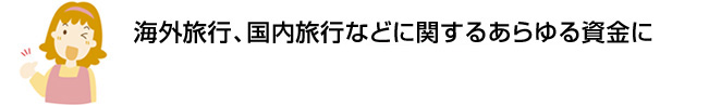 海外旅行、国内旅行などに関するあらゆる資金に初めての方でも安心。約2週間でお借入れ可能※