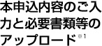 本申込内容のご入力と必要書類等のアップロード ※2