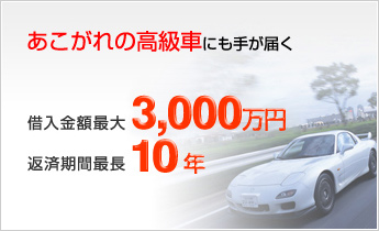 あこがれの高級車にも手が届く 借入金額最大 3,000万円 返済期間最長 10年