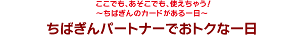 ちばぎんパートナーでおトクな一日