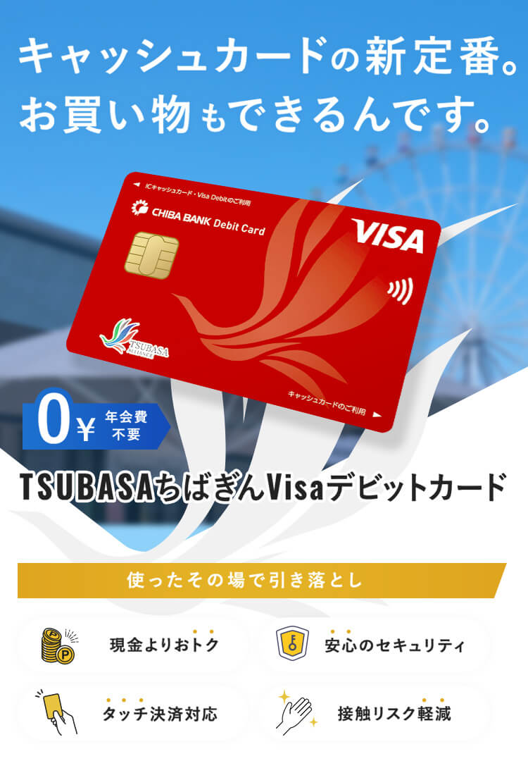 キャッシュカードの新定番。お買い物もできるんです。TSUBASAちばぎんVisaデビットカード
