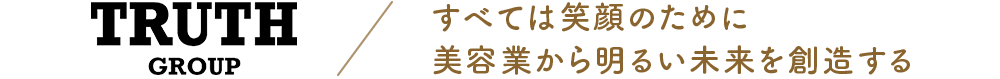 TRUTH GROUP／すべては笑顔のために 美容室から明るい未来を創造する