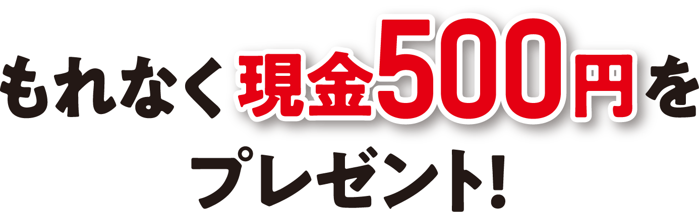 もれなく現金500円をプレゼント！