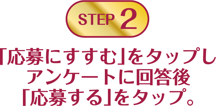 STEP2:「応募にすすむ」をタップし アンケートに回答後「応募する」をタップ。
