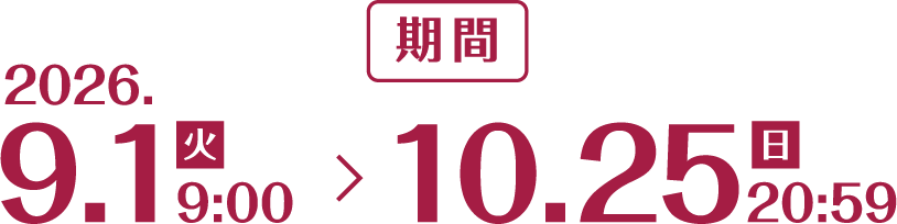 期間：2026.9.1（火）9:00 ～ 10.25（日）20:59
