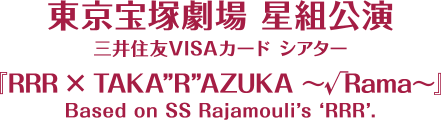 東京宝塚劇場 星組公演三井住友VISAカード シアター『RRR × TAKA”R”AZUKA ～√Rama～』Based on SS Rajamouli’s ‘RRR’.