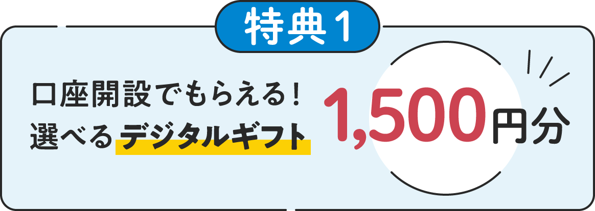 特典1：口座開設でもらえる！選べるデジタルギフト1,500円分