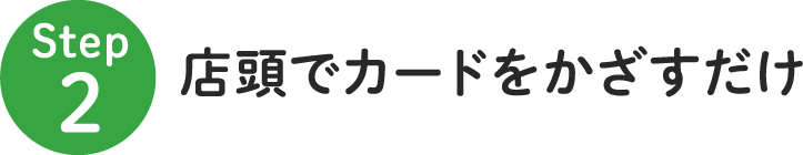 Step2店頭でカードをかざすだけ