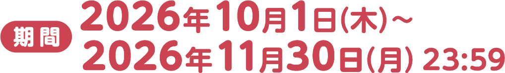 期間：2026年10月1日（木）～2026年11月30日（月）23:59
