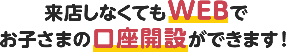 来店しなくてもWEBでお子さまの口座開設ができます！