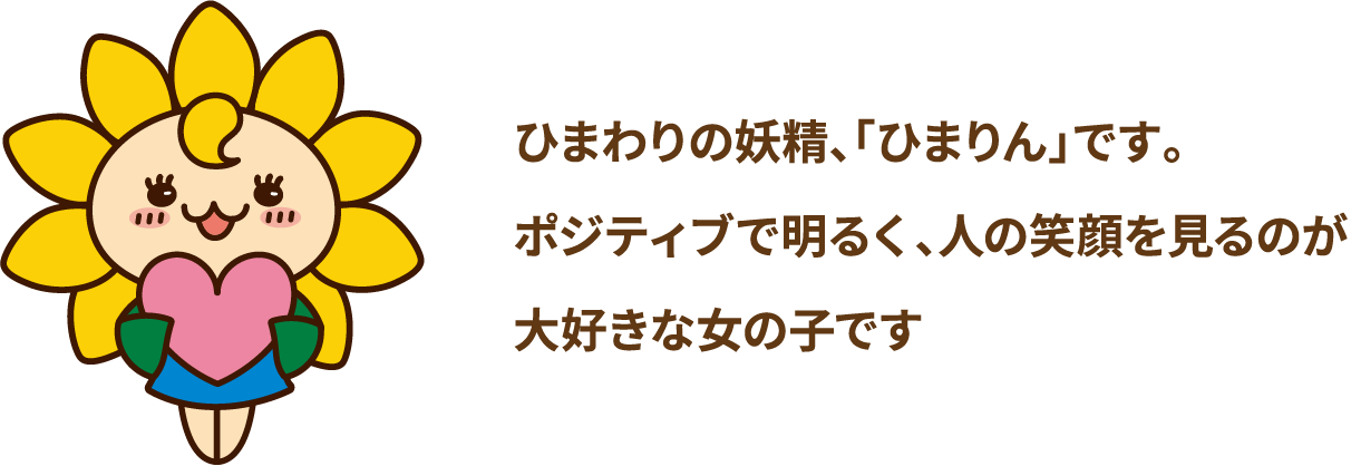 ひまわりの妖精、「ひまりん」です。ポジティブで明るく、人の笑顔を見るのが大好きな女の子です