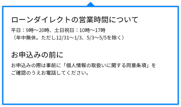 ローンダイレクトの営業時間について平日：9時～20時、土日祝日：10時～17時（年中無休。ただし12/31～1/3、5/3～5/5を除く）