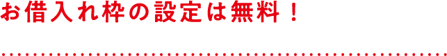 お借入れ枠の設定は無料！