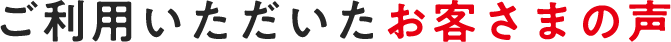 ご利用いただいたお客様の声