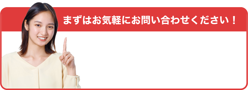 まずはお気軽にお問い合わせください！
