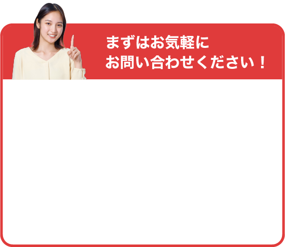 まずはお気軽にお問い合わせください！
