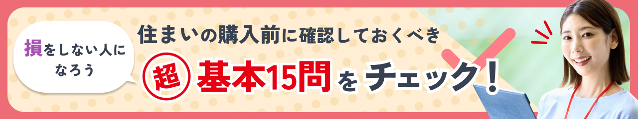損をしない人になろう 住まいの購入の購入前に確認しておくべき超基本15問をチェック！