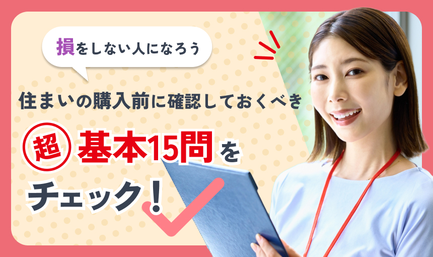 損をしない人になろう 住まいの購入前に確認しておくべき超基本15問をチェック！