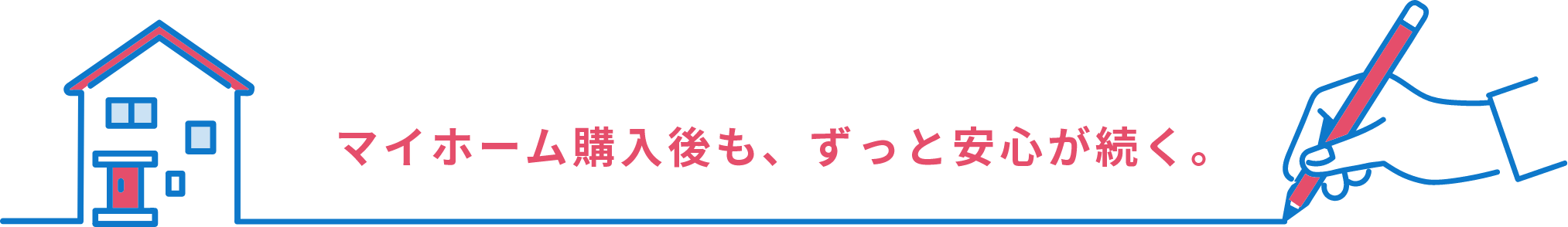 マイホーム購入後も、ずっと安心が続く。