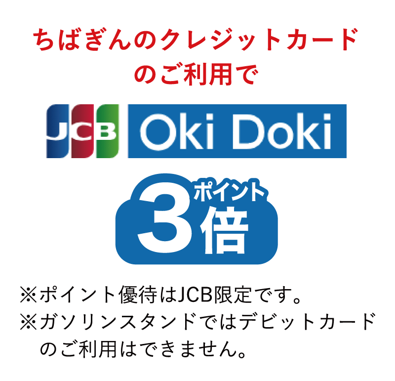 ちばぎんカードのご利用でJCB・Oki Dokiポイント3倍※ポイント優待はJCB限定です。※ガソリンスタンドではデビットカードのご利用はできません。