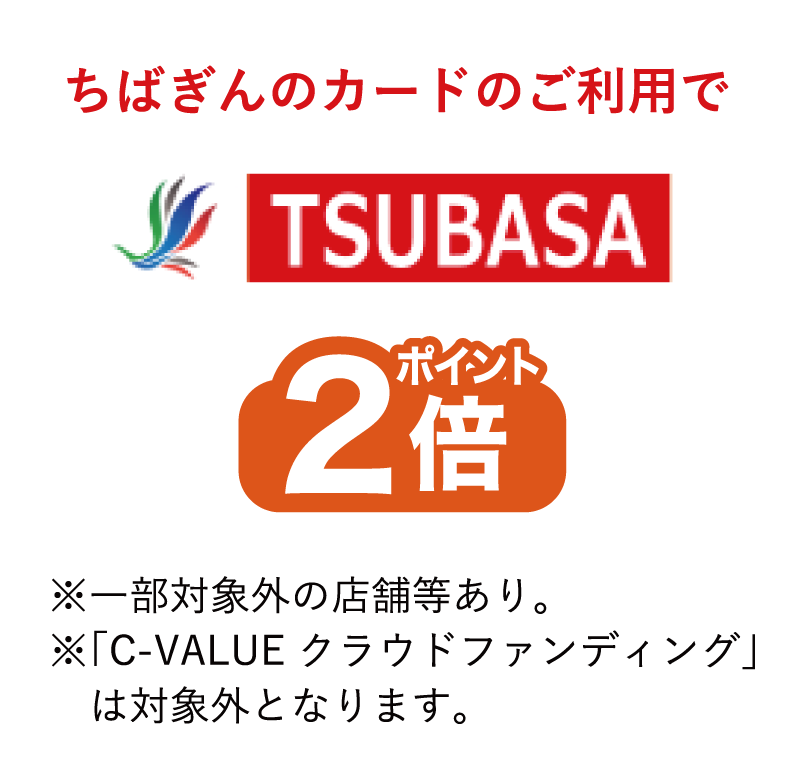 ちばぎんカードのご利用でTSUBASAポイント2倍※一部対象外の店舗等あり。※「C-VALUE クラウドファンディング」は対象外となります。