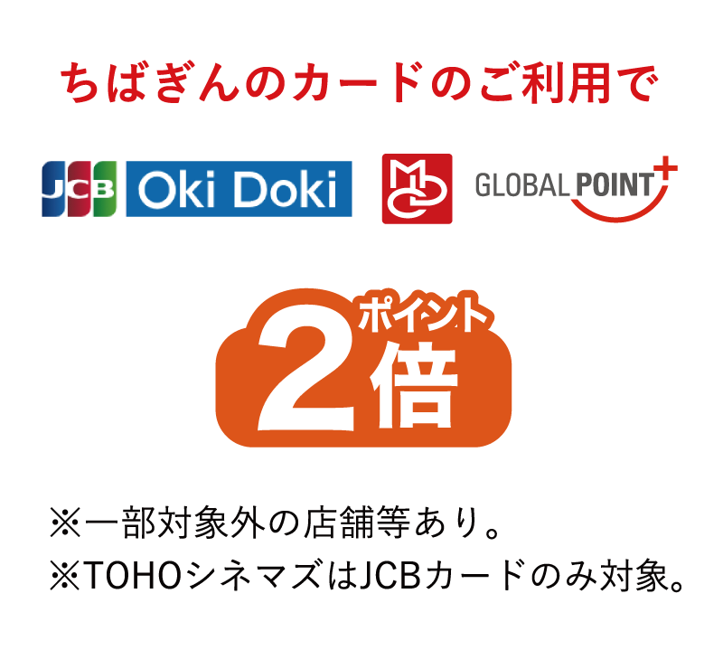 ちばぎんカードのご利用でポイント2倍※一部対象外の店舗等あり。※TOHOシネマズはJCBカードのみ対象。