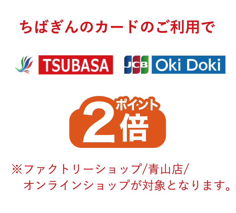 ちばぎんカードのご利用でTSUBASA・JCB・Oki Dokiポイント2倍※※ファクトリーショップ/青山店/オンラインショップが対象となります。