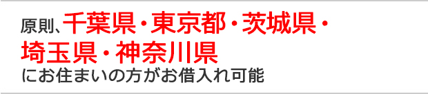 原則、千葉県・東京都・茨城県・埼玉県・神奈川県にお住まいの方がお借入れ可能