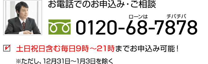 お電話でのお申込み・ご相談　0120-68-7878　土日祝日含む毎日7時～23時までお申込み可能！　※ただし、12月31日～1月3日を除く