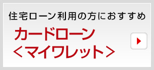 住宅ローン利用の方におすすめ カードローン＜マイワレット＞